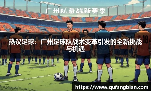 热议足球：广州足球队战术变革引发的全新挑战与机遇