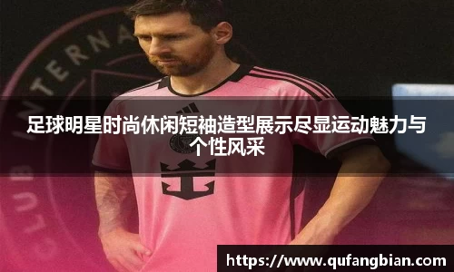 足球明星时尚休闲短袖造型展示尽显运动魅力与个性风采