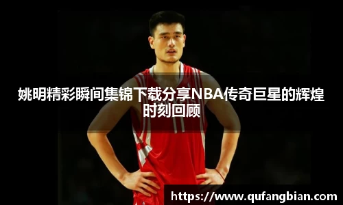姚明精彩瞬间集锦下载分享NBA传奇巨星的辉煌时刻回顾