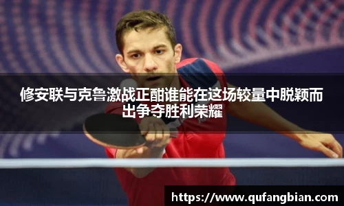 修安联与克鲁激战正酣谁能在这场较量中脱颖而出争夺胜利荣耀