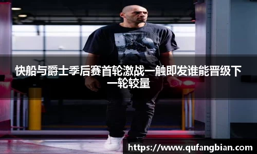 快船与爵士季后赛首轮激战一触即发谁能晋级下一轮较量