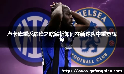 卢卡库重返巅峰之路解析如何在新球队中重塑辉煌