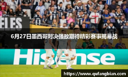6月27日墨西哥对决强敌期待精彩赛事揭幕战