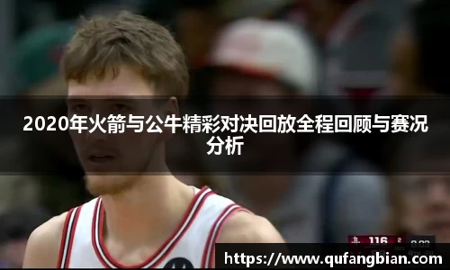 2020年火箭与公牛精彩对决回放全程回顾与赛况分析