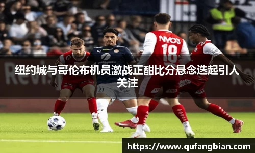 纽约城与哥伦布机员激战正酣比分悬念迭起引人关注