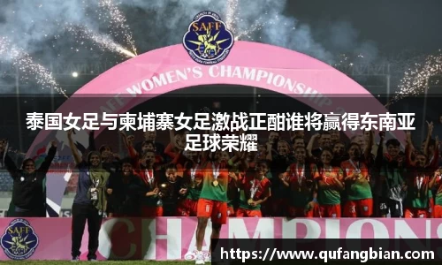 泰国女足与柬埔寨女足激战正酣谁将赢得东南亚足球荣耀