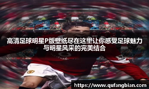 高清足球明星P版壁纸尽在这里让你感受足球魅力与明星风采的完美结合
