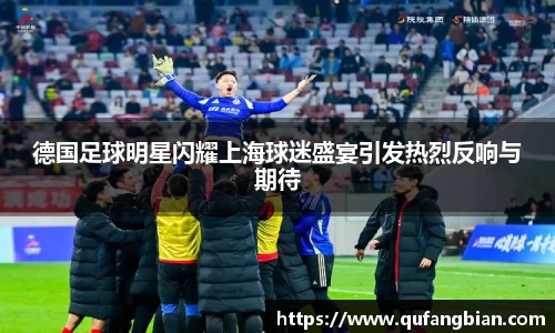 德国足球明星闪耀上海球迷盛宴引发热烈反响与期待